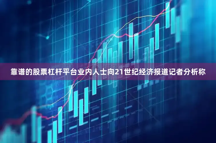 靠谱的股票杠杆平台　　业内人士向21世纪经济报道记者分析称