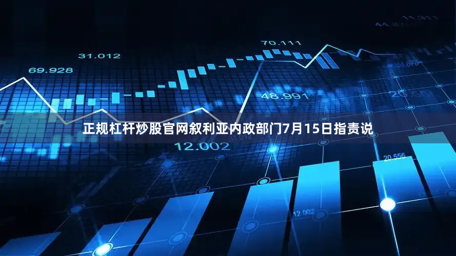 正规杠杆炒股官网叙利亚内政部门7月15日指责说