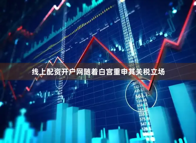 线上配资开户网　　随着白宫重申其关税立场
