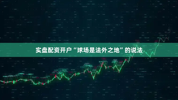 实盘配资开户“球场是法外之地”的说法