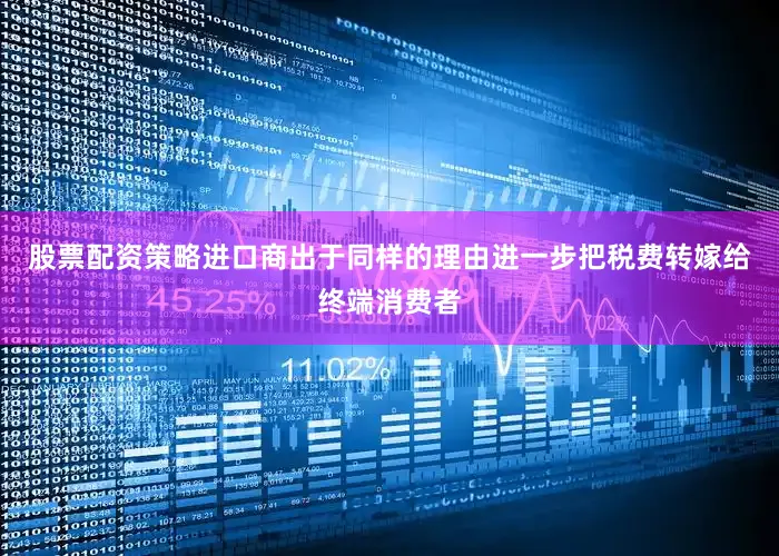股票配资策略进口商出于同样的理由进一步把税费转嫁给终端消费者