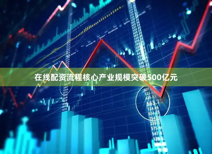 在线配资流程核心产业规模突破500亿元