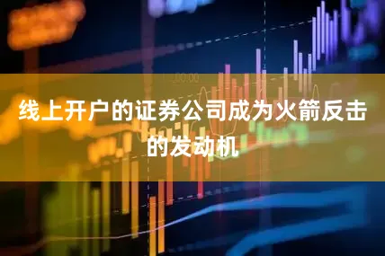 线上开户的证券公司成为火箭反击的发动机