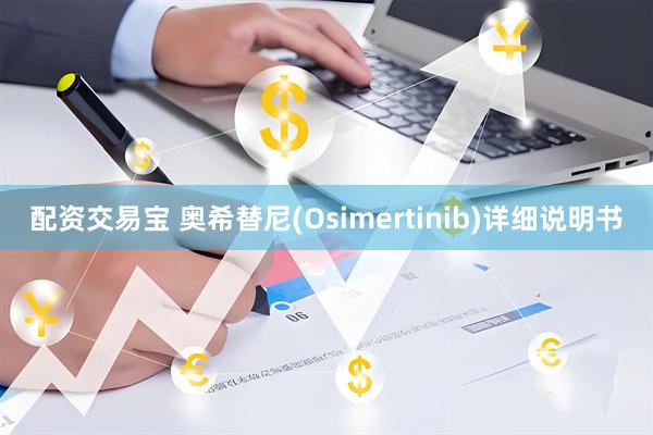 配资交易宝 奥希替尼(Osimertinib)详细说明书