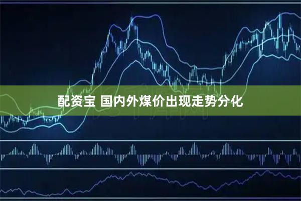 配资宝 国内外煤价出现走势分化