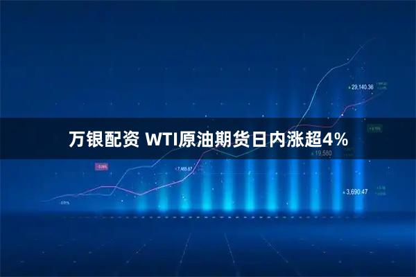 万银配资 WTI原油期货日内涨超4%