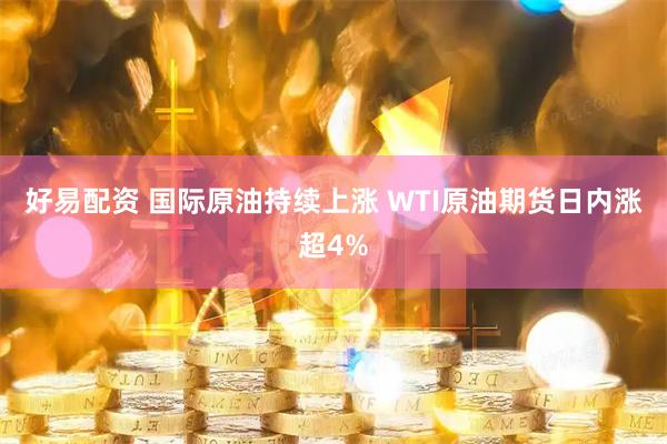 好易配资 国际原油持续上涨 WTI原油期货日内涨超4%