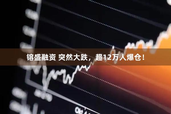 镕盛融资 突然大跌，超12万人爆仓！