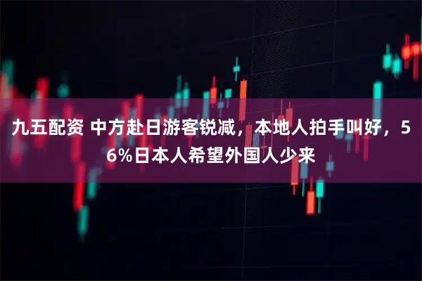 九五配资 中方赴日游客锐减，本地人拍手叫好，56%日本人希望外国人少来