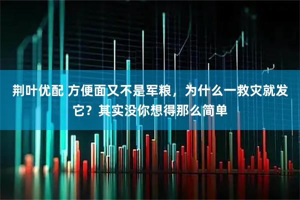 荆叶优配 方便面又不是军粮，为什么一救灾就发它？其实没你想得那么简单