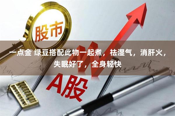 一点金 绿豆搭配此物一起煮，祛湿气，消肝火，失眠好了，全身轻快